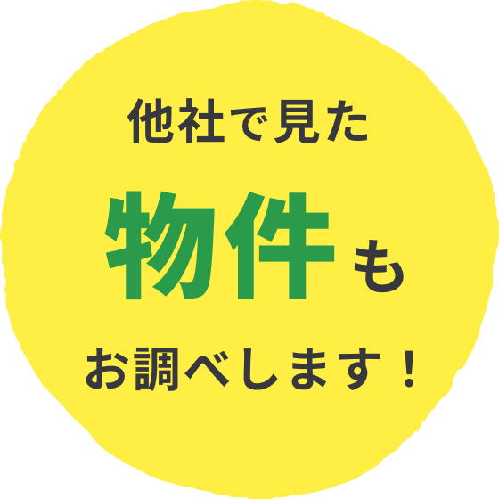 他社で見た物件もお調べします！