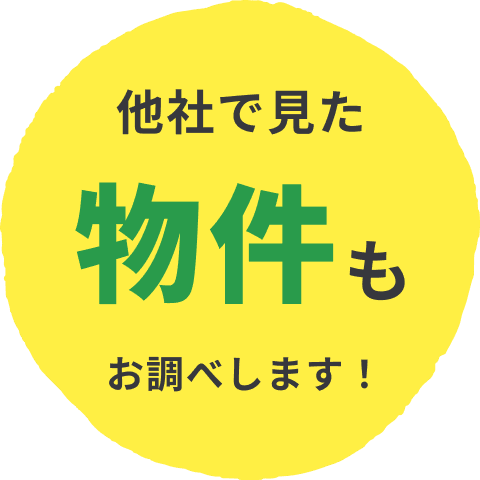 他社で見た物件もお調べします！